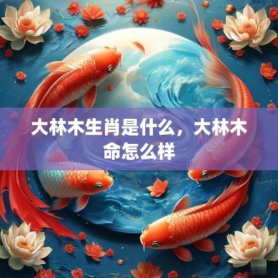 大林木生肖是什么，大林木命怎么样