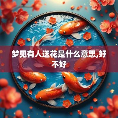 梦见有人送花是什么意思,好不好