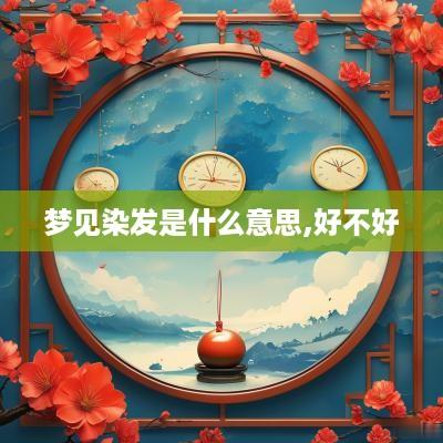 梦见染发是什么意思,好不好