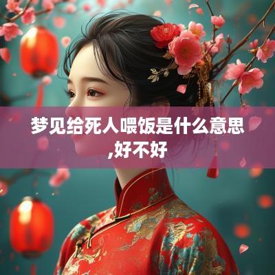 梦见给死人喂饭是什么意思,好不好
