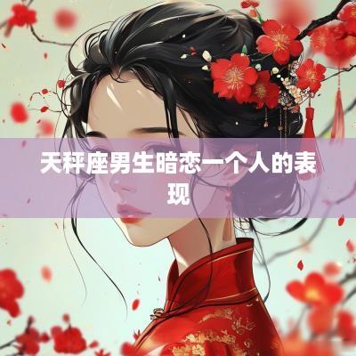 天秤座男生暗恋一个人的表现