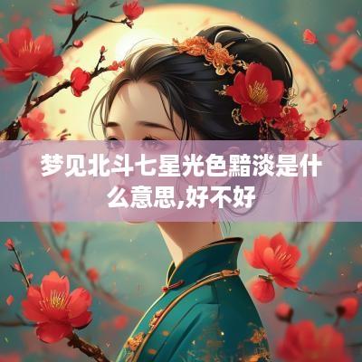 梦见北斗七星光色黯淡是什么意思,好不好
