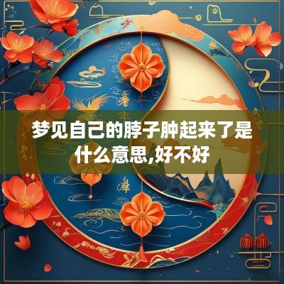 梦见自己的脖子肿起来了是什么意思,好不好