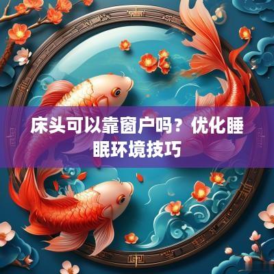 床头可以靠窗户吗？优化睡眠环境技巧