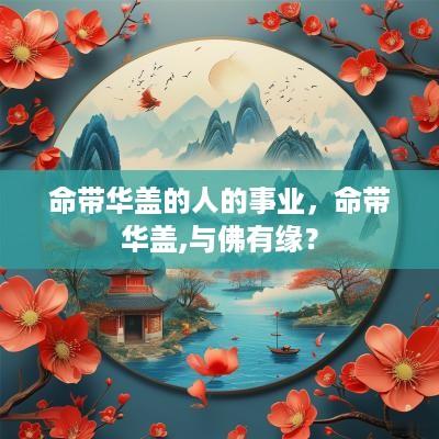命带华盖的人的事业，命带华盖,与佛有缘？