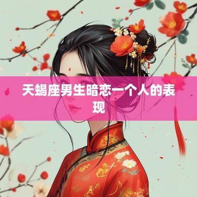 天蝎座男生暗恋一个人的表现
