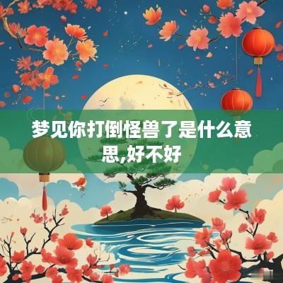 梦见你打倒怪兽了是什么意思,好不好