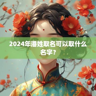 2025年潘姓取名可以取什么名字？