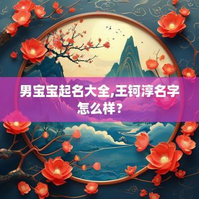 男宝宝起名大全,王钶淳名字怎么样？
