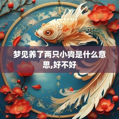 梦见养了两只小狗是什么意思,好不好
