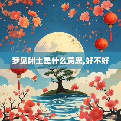梦见翻土是什么意思,好不好