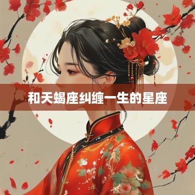 和天蝎座纠缠一生的星座