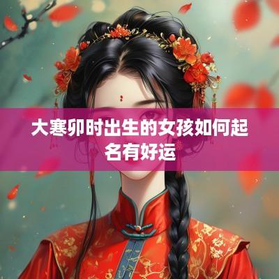 大寒卯时出生的女孩如何起名有好运