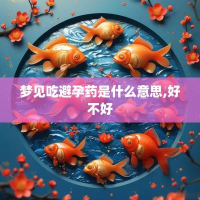 梦见吃避孕药是什么意思,好不好
