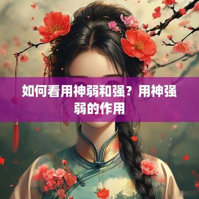 如何看用神弱和强？用神强弱的作用