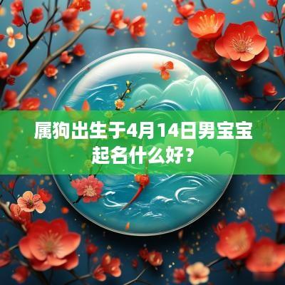 属狗出生于4月14日男宝宝起名什么好？
