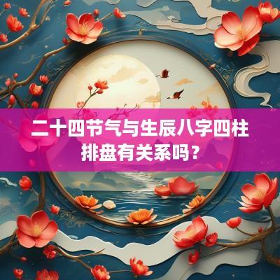 二十四节气与生辰八字四柱排盘有关系吗？