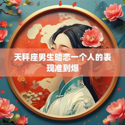天秤座男生暗恋一个人的表现准到爆