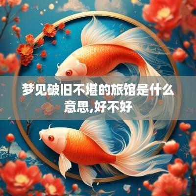 梦见破旧不堪的旅馆是什么意思,好不好