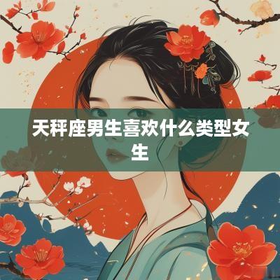 天秤座男生喜欢什么类型女生