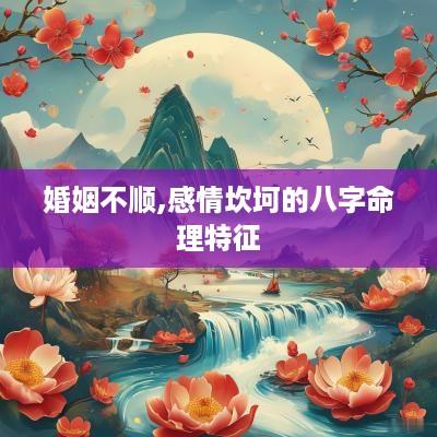 婚姻不顺,感情坎坷的八字命理特征