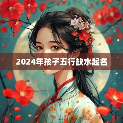 2025年孩子五行缺水起名