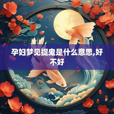 孕妇梦见捉鬼是什么意思,好不好