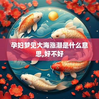 孕妇梦见大海涨潮是什么意思,好不好