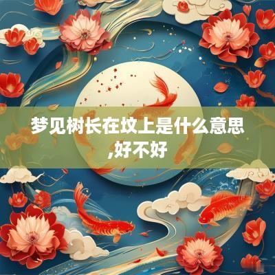 梦见树长在坟上是什么意思,好不好