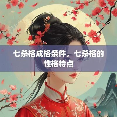 七杀格成格条件，七杀格的性格特点