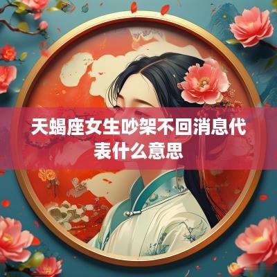 天蝎座女生吵架不回消息代表什么意思