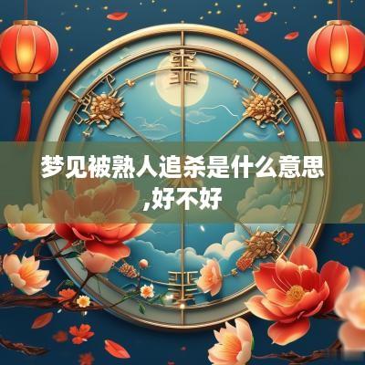 梦见被熟人追杀是什么意思,好不好