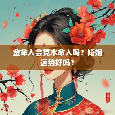 金命人会克水命人吗？婚姻运势好吗？