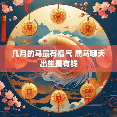 几月的马最有福气 属马哪天出生最有钱