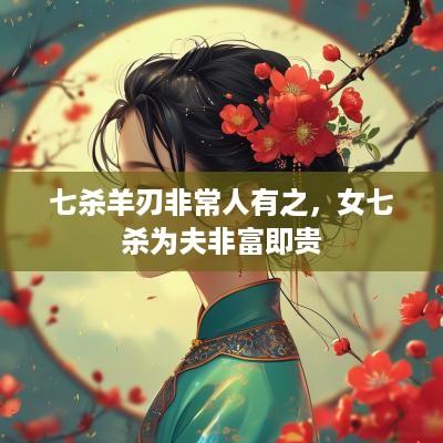 七杀羊刃非常人有之，女七杀为夫非富即贵