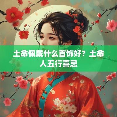 土命佩戴什么首饰好？土命人五行喜忌