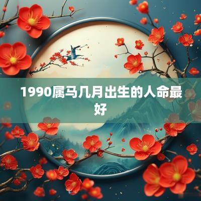1990属马几月出生的人命最好
