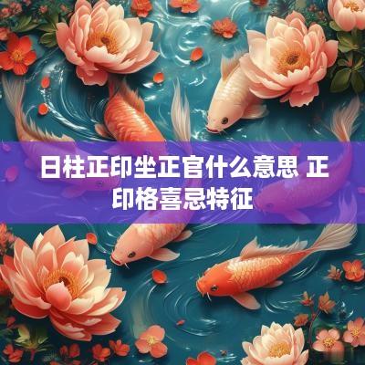 日柱正印坐正官什么意思 正印格喜忌特征