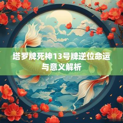 塔罗牌死神13号牌逆位命运与意义解析