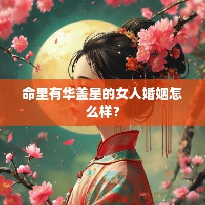 命里有华盖星的女人婚姻怎么样？