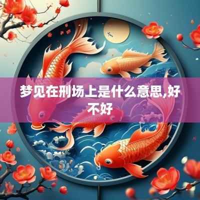 梦见在刑场上是什么意思,好不好