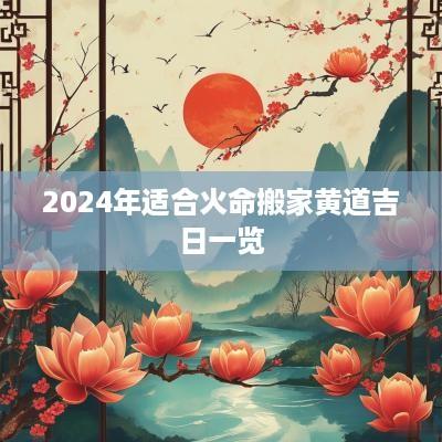 2025年适合火命搬家黄道吉日一览