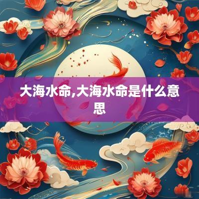 大海水命,大海水命是什么意思