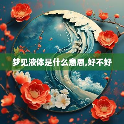 梦见液体是什么意思,好不好