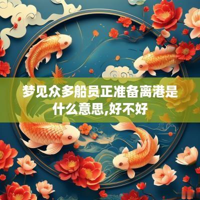 梦见众多船员正准备离港是什么意思,好不好