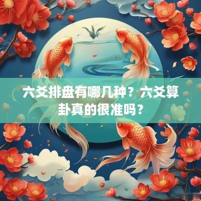 六爻排盘有哪几种？六爻算卦真的很准吗？