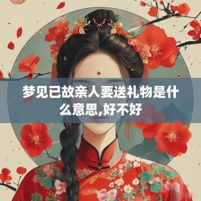 梦见已故亲人要送礼物是什么意思,好不好