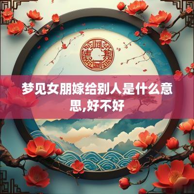 梦见女朋嫁给别人是什么意思,好不好