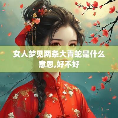 女人梦见两条大青蛇是什么意思,好不好