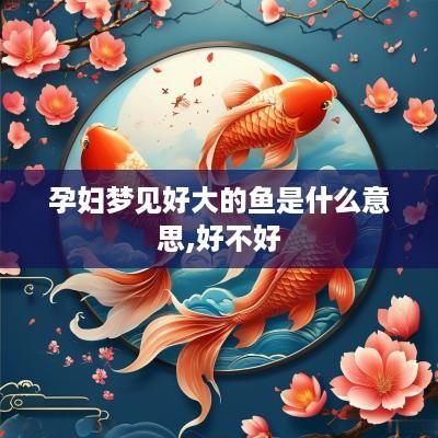 孕妇梦见好大的鱼是什么意思,好不好
